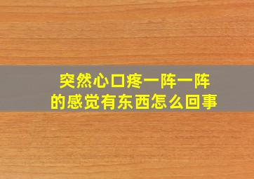 突然心口疼一阵一阵的感觉有东西怎么回事