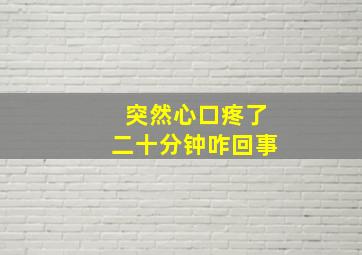 突然心口疼了二十分钟咋回事