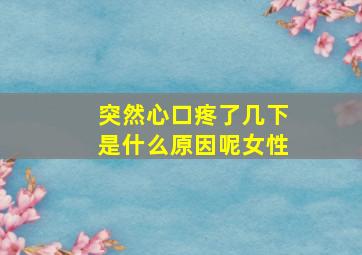 突然心口疼了几下是什么原因呢女性