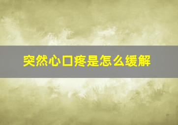 突然心口疼是怎么缓解