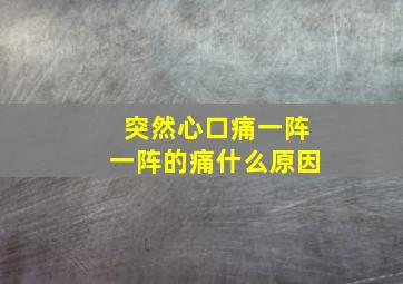 突然心口痛一阵一阵的痛什么原因