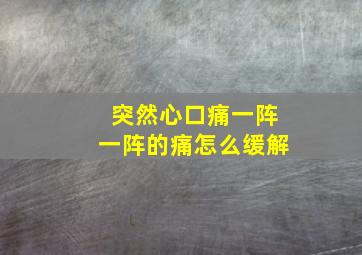 突然心口痛一阵一阵的痛怎么缓解