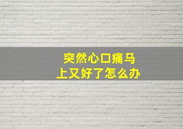 突然心口痛马上又好了怎么办