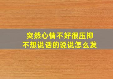 突然心情不好很压抑不想说话的说说怎么发