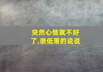 突然心情就不好了,很低落的说说