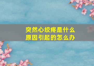 突然心绞疼是什么原因引起的怎么办