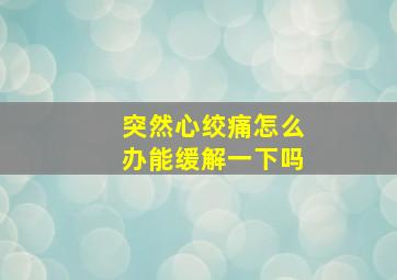 突然心绞痛怎么办能缓解一下吗