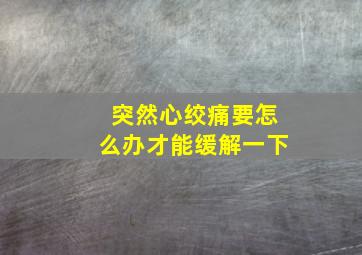 突然心绞痛要怎么办才能缓解一下