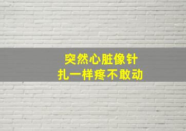 突然心脏像针扎一样疼不敢动