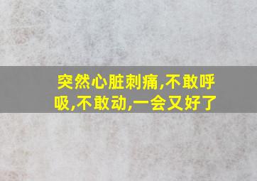 突然心脏刺痛,不敢呼吸,不敢动,一会又好了