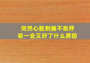 突然心脏刺痛不敢呼吸一会又好了什么原因