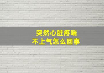 突然心脏疼喘不上气怎么回事