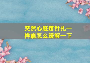 突然心脏疼针扎一样痛怎么缓解一下