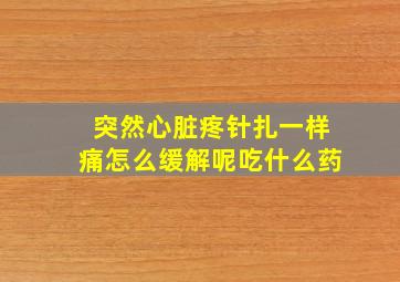 突然心脏疼针扎一样痛怎么缓解呢吃什么药