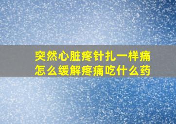 突然心脏疼针扎一样痛怎么缓解疼痛吃什么药