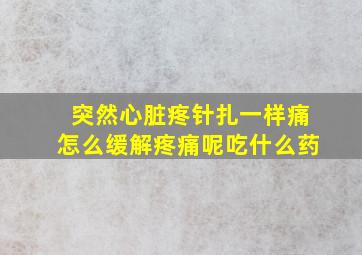 突然心脏疼针扎一样痛怎么缓解疼痛呢吃什么药