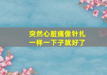 突然心脏痛像针扎一样一下子就好了