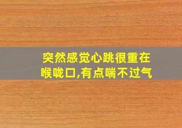 突然感觉心跳很重在喉咙口,有点喘不过气