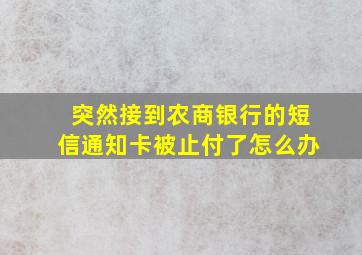 突然接到农商银行的短信通知卡被止付了怎么办