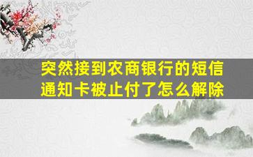 突然接到农商银行的短信通知卡被止付了怎么解除