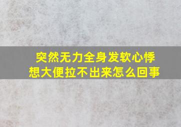 突然无力全身发软心悸想大便拉不出来怎么回事