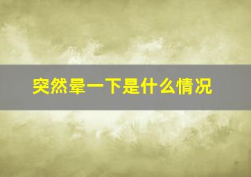 突然晕一下是什么情况