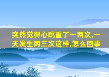 突然觉得心跳重了一两次,一天发生两三次这样,怎么回事