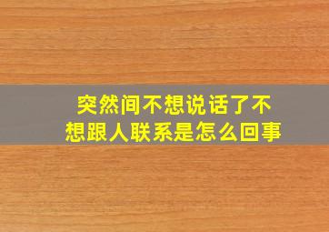 突然间不想说话了不想跟人联系是怎么回事