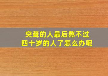 突聋的人最后熬不过四十岁的人了怎么办呢