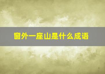 窗外一座山是什么成语