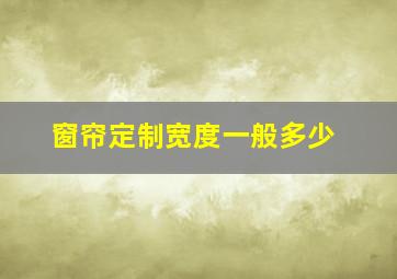 窗帘定制宽度一般多少