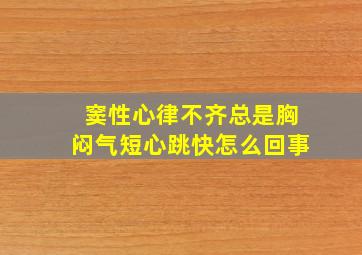 窦性心律不齐总是胸闷气短心跳快怎么回事