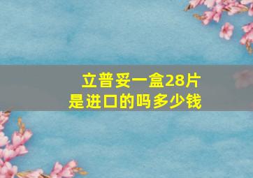 立普妥一盒28片是进口的吗多少钱