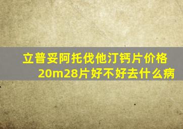 立普妥阿托伐他汀钙片价格20m28片好不好去什么病