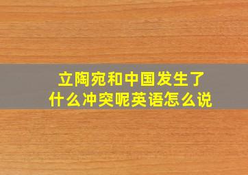 立陶宛和中国发生了什么冲突呢英语怎么说