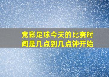 竞彩足球今天的比赛时间是几点到几点钟开始