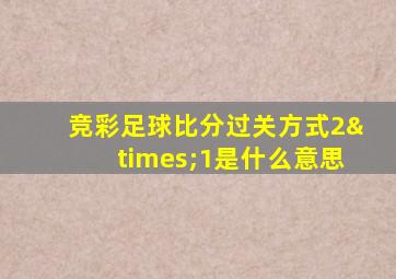 竞彩足球比分过关方式2×1是什么意思