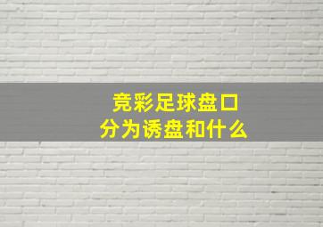 竞彩足球盘口分为诱盘和什么