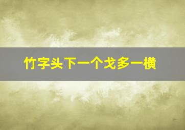 竹字头下一个戈多一横