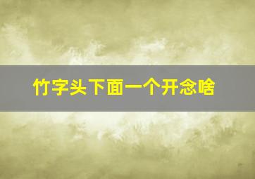 竹字头下面一个开念啥