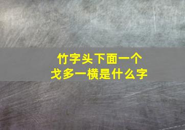 竹字头下面一个戈多一横是什么字