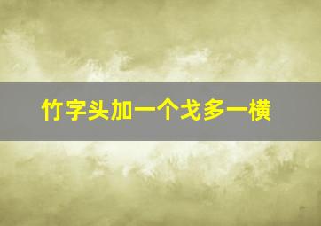 竹字头加一个戈多一横