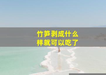 竹笋剥成什么样就可以吃了