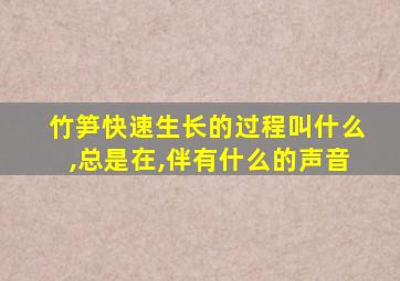 竹笋快速生长的过程叫什么,总是在,伴有什么的声音