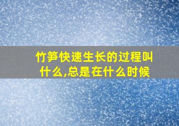 竹笋快速生长的过程叫什么,总是在什么时候