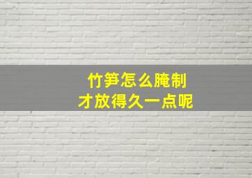 竹笋怎么腌制才放得久一点呢