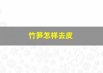 竹笋怎样去皮