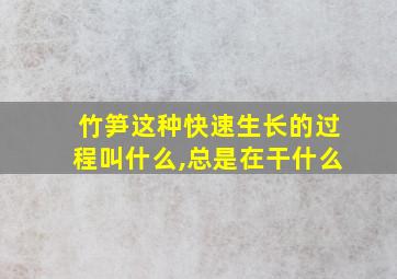 竹笋这种快速生长的过程叫什么,总是在干什么