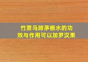 竹蔗马蹄茅根水的功效与作用可以加罗汉果