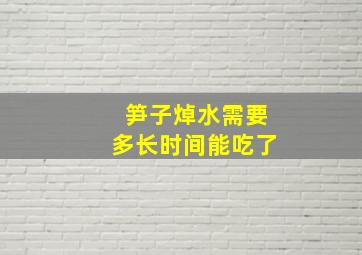 笋子焯水需要多长时间能吃了